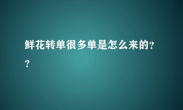 鲜花转单很多单是怎么来的？？