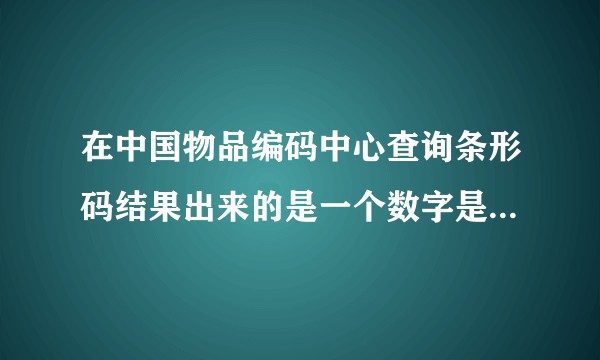 在中国物品编码中心查询条形码结果出来的是一个数字是怎么回事？？？