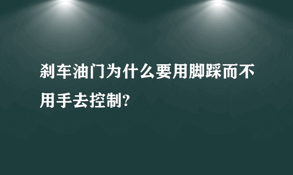 刹车油门为什么要用脚踩而不用手去控制?