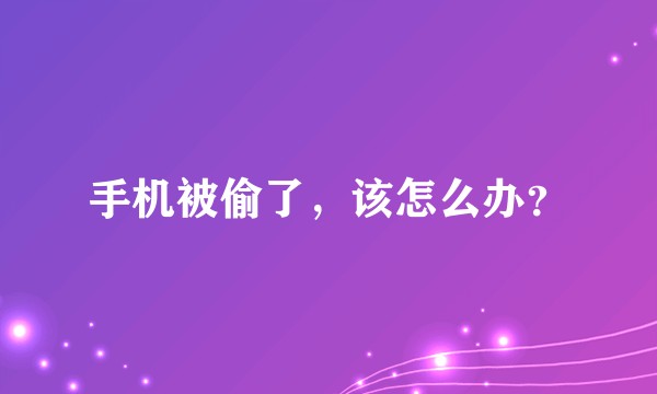 手机被偷了，该怎么办？