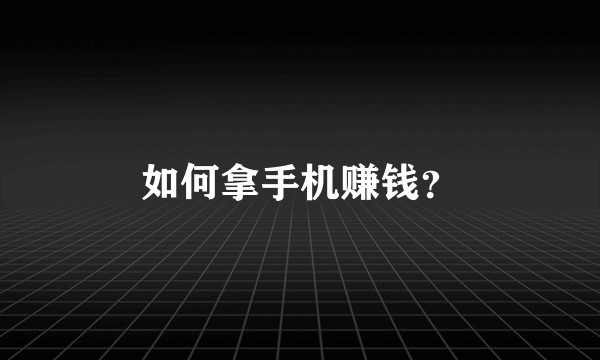 如何拿手机赚钱？