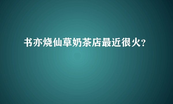 书亦烧仙草奶茶店最近很火？