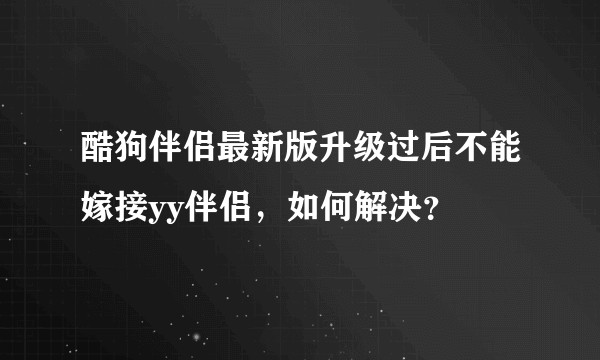 酷狗伴侣最新版升级过后不能嫁接yy伴侣，如何解决？
