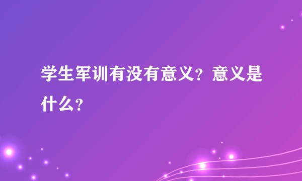 学生军训有没有意义？意义是什么？