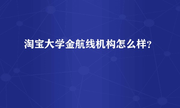 淘宝大学金航线机构怎么样？