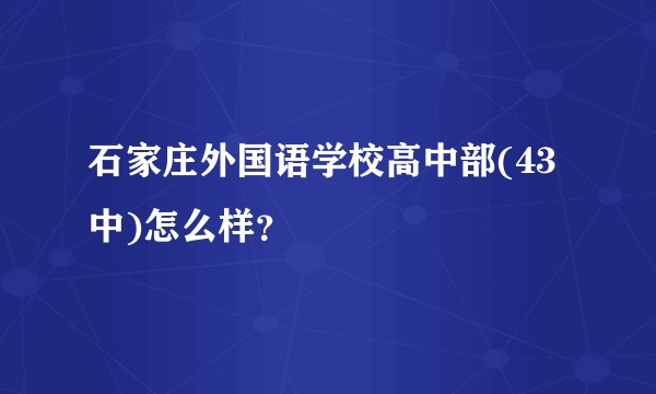 石家庄外国语学校高中部(43中)怎么样？
