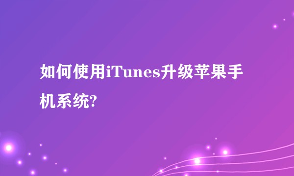 如何使用iTunes升级苹果手机系统?