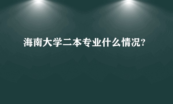 海南大学二本专业什么情况?