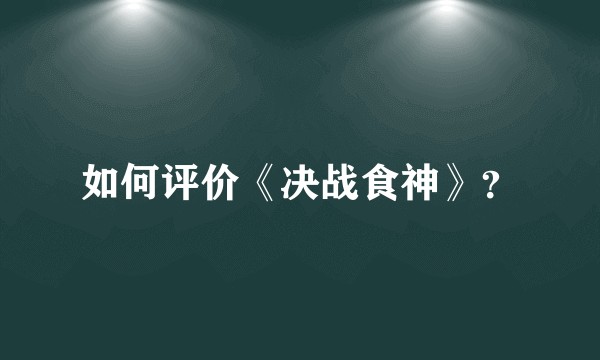 如何评价《决战食神》？