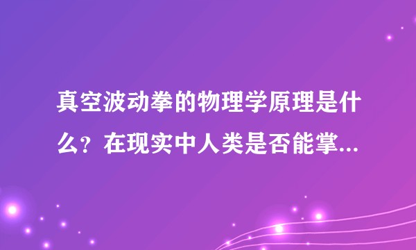 真空波动拳的物理学原理是什么？在现实中人类是否能掌握此技能？