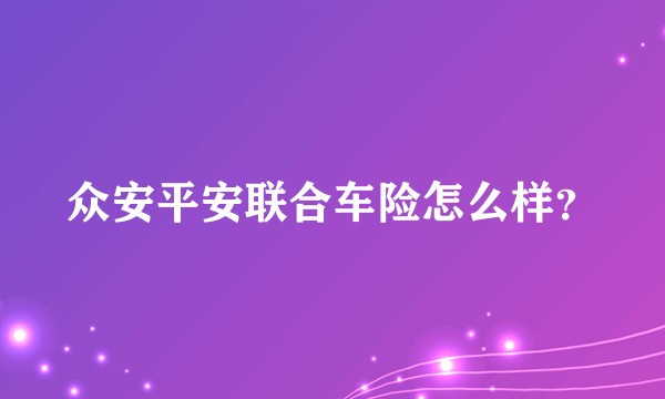 众安平安联合车险怎么样?