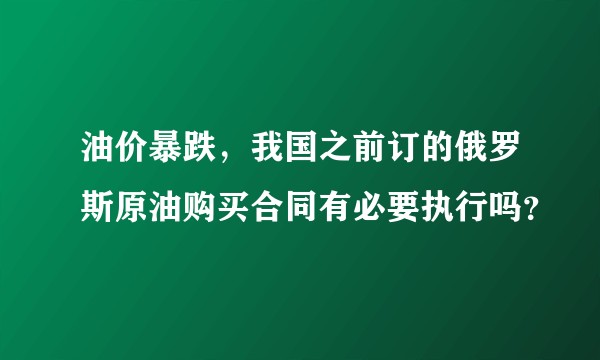 油价暴跌，我国之前订的俄罗斯原油购买合同有必要执行吗？