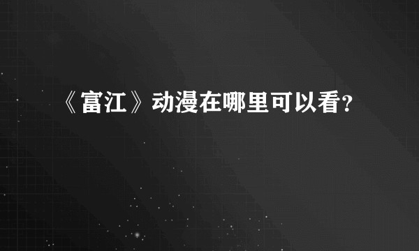 《富江》动漫在哪里可以看？