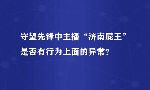 守望先锋中主播“济南屁王”是否有行为上面的异常？