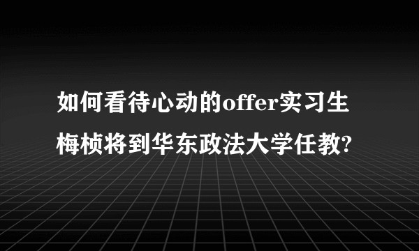如何看待心动的offer实习生梅桢将到华东政法大学任教?