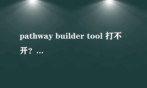 pathway builder tool 打不开？出现下面情况该怎么弄？
