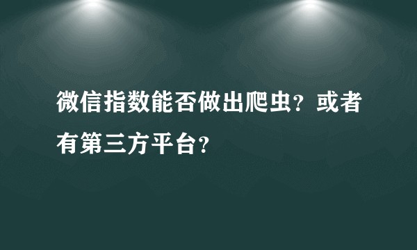 微信指数能否做出爬虫？或者有第三方平台？