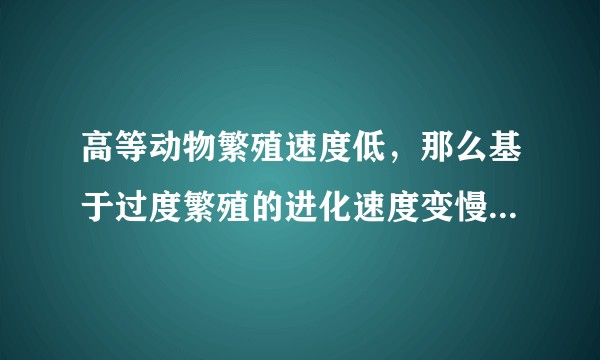 高等动物繁殖速度低，那么基于过度繁殖的进化速度变慢，那么自然状态下人类无法再进化多少？