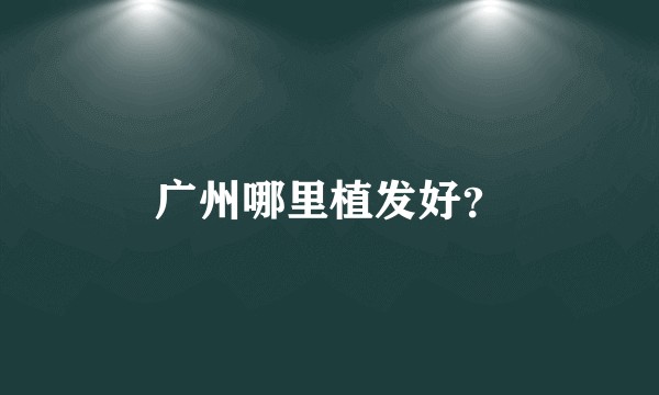 广州哪里植发好?