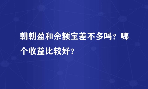 朝朝盈和余额宝差不多吗？哪个收益比较好？