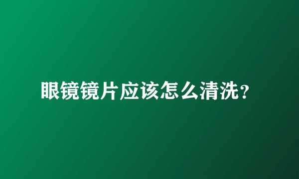 眼镜镜片应该怎么清洗？