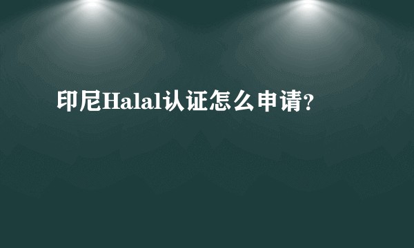 印尼Halal认证怎么申请？