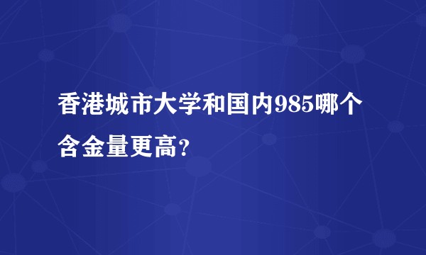 香港城市大学和国内985哪个含金量更高？