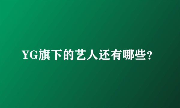 YG旗下的艺人还有哪些？