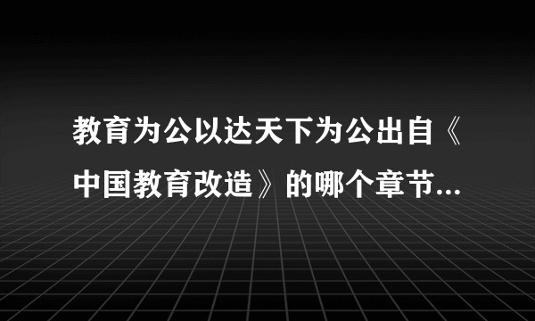 教育为公以达天下为公出自《中国教育改造》的哪个章节？急急急？