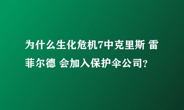 为什么生化危机7中克里斯 雷菲尔德 会加入保护伞公司？