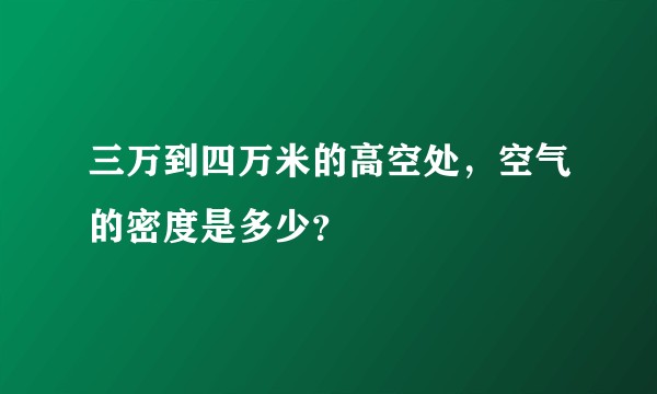三万到四万米的高空处，空气的密度是多少？