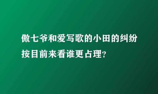 傲七爷和爱写歌的小田的纠纷按目前来看谁更占理?