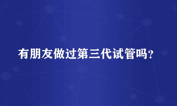有朋友做过第三代试管吗？