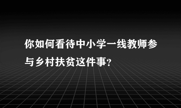 你如何看待中小学一线教师参与乡村扶贫这件事?
