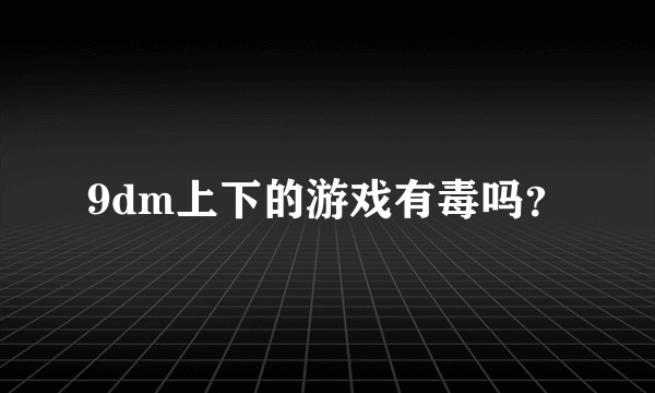 9dm上下的游戏有毒吗？