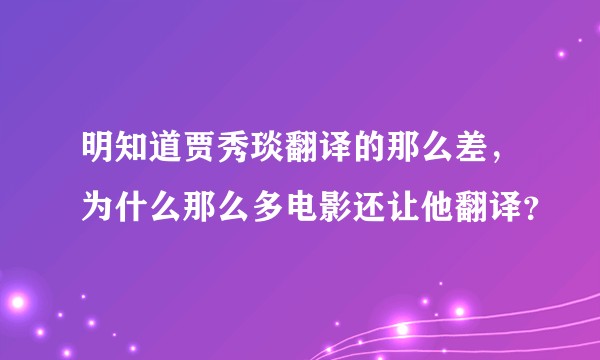明知道贾秀琰翻译的那么差，为什么那么多电影还让他翻译？