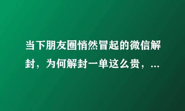 当下朋友圈悄然冒起的微信解封，为何解封一单这么贵，30甚至40？