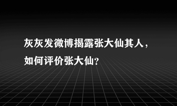 灰灰发微博揭露张大仙其人，如何评价张大仙？