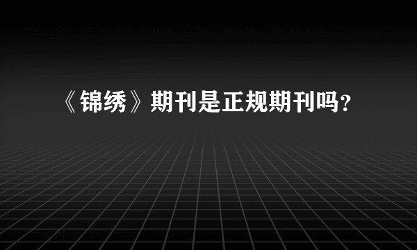 《锦绣》期刊是正规期刊吗?