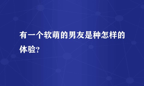 有一个软萌的男友是种怎样的体验？