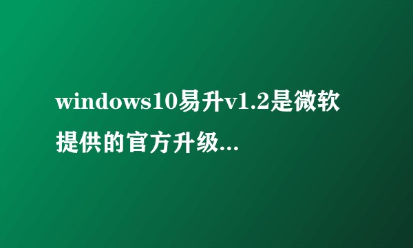 windows10易升v1.2是微软提供的官方升级工具吗?