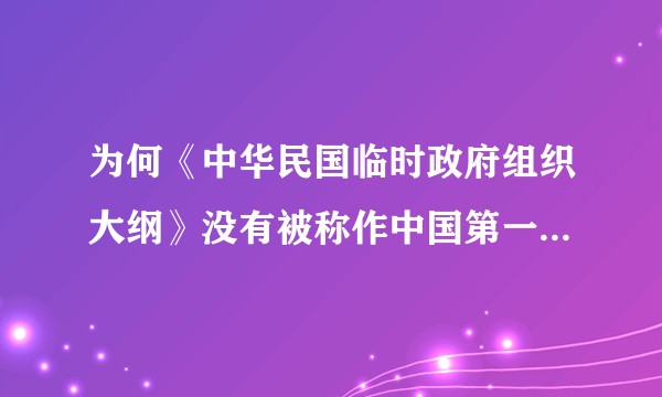 为何《中华民国临时政府组织大纲》没有被称作中国第一部资产阶级宪法？