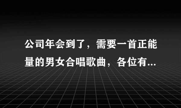 公司年会到了，需要一首正能量的男女合唱歌曲，各位有什么推荐的咩？