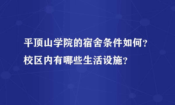 平顶山学院的宿舍条件如何？校区内有哪些生活设施？
