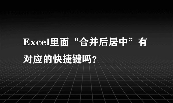 Excel里面“合并后居中”有对应的快捷键吗？
