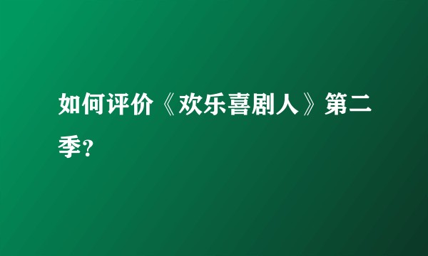 如何评价《欢乐喜剧人》第二季？