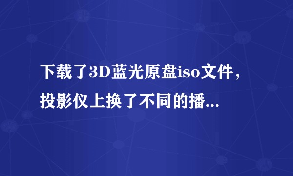 下载了3D蓝光原盘iso文件，投影仪上换了不同的播放器还是 2D效果，怎么才能识别出3D呢？