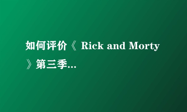 如何评价《 Rick and Morty 》第三季第七集？