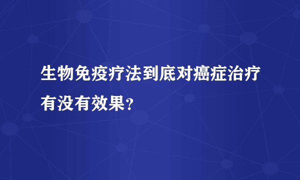 生物免疫疗法到底对癌症治疗有没有效果？