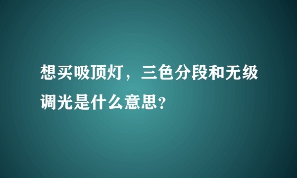 想买吸顶灯,三色分段和无级调光是什么意思?